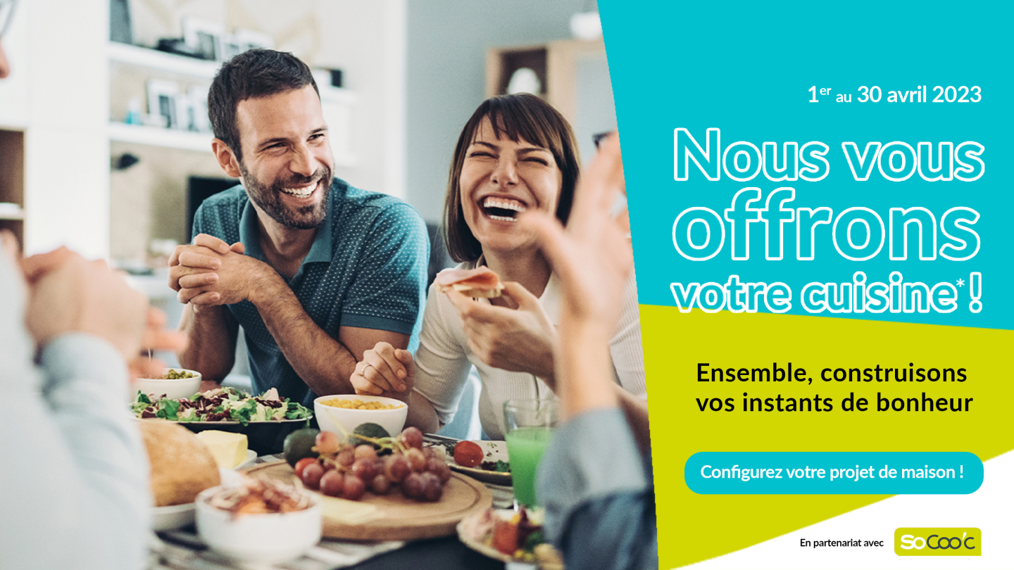 Du 1er au 30 avril nous vous offrons votre cuisine. Ensemble, construisons vos instants de bonheur. En partenariat avec Socooc. Configurez votre projet de maison !